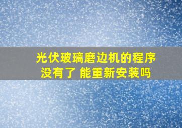 光伏玻璃磨边机的程序没有了 能重新安装吗